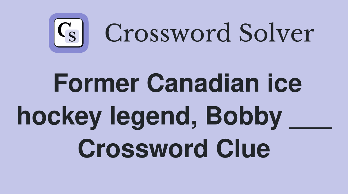 Former canadian ice hockey legend bobby crossword clue answers